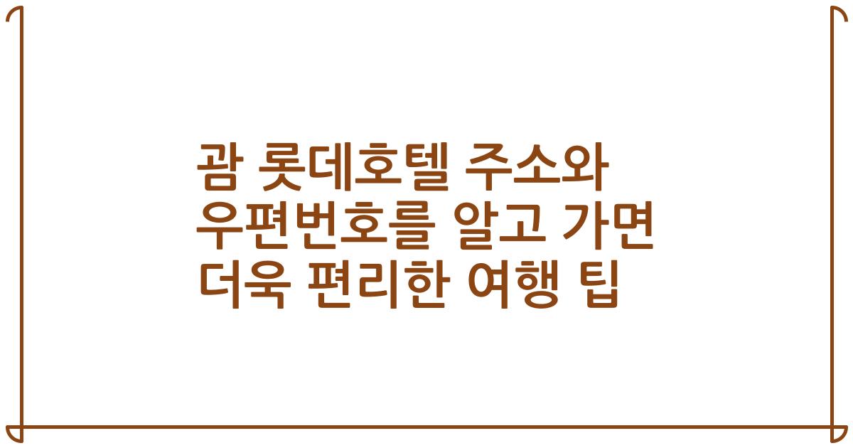 괌 롯데호텔 주소와 우편번호를 알고 가면 더욱 편리한 여행 팁