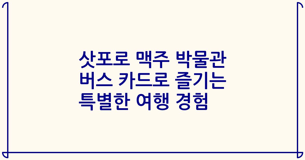 삿포로 맥주 박물관 버스 카드로 즐기는 특별한 여행 경험
