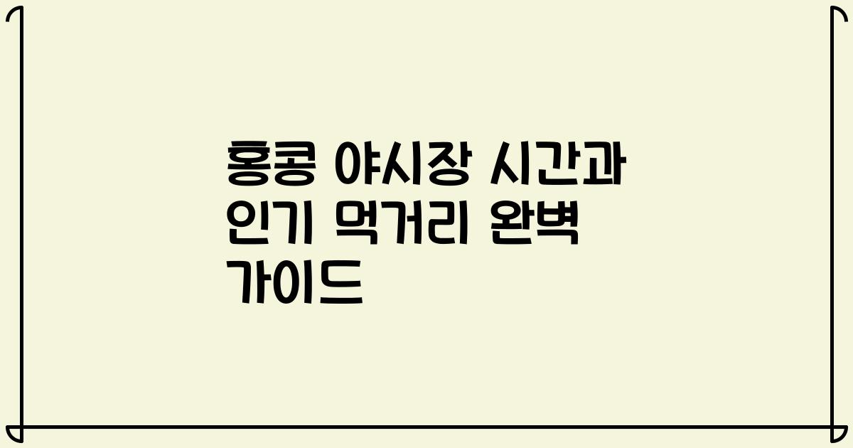 홍콩 야시장 시간과 인기 먹거리 완벽 가이드