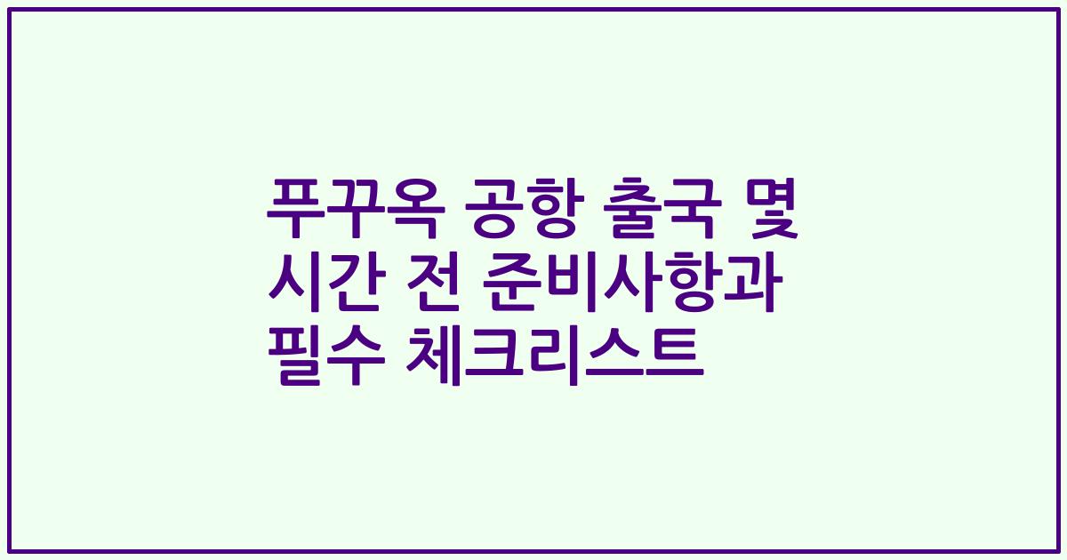 푸꾸옥 공항 출국 몇 시간 전 준비사항과 필수 체크리스트