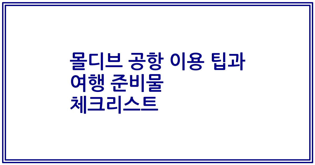 몰디브 공항 이용 팁과 여행 준비물 체크리스트