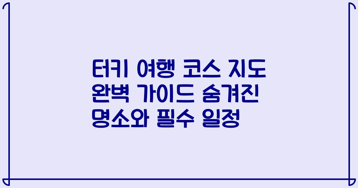 터키 여행 코스 지도 완벽 가이드 숨겨진 명소와 필수 일정