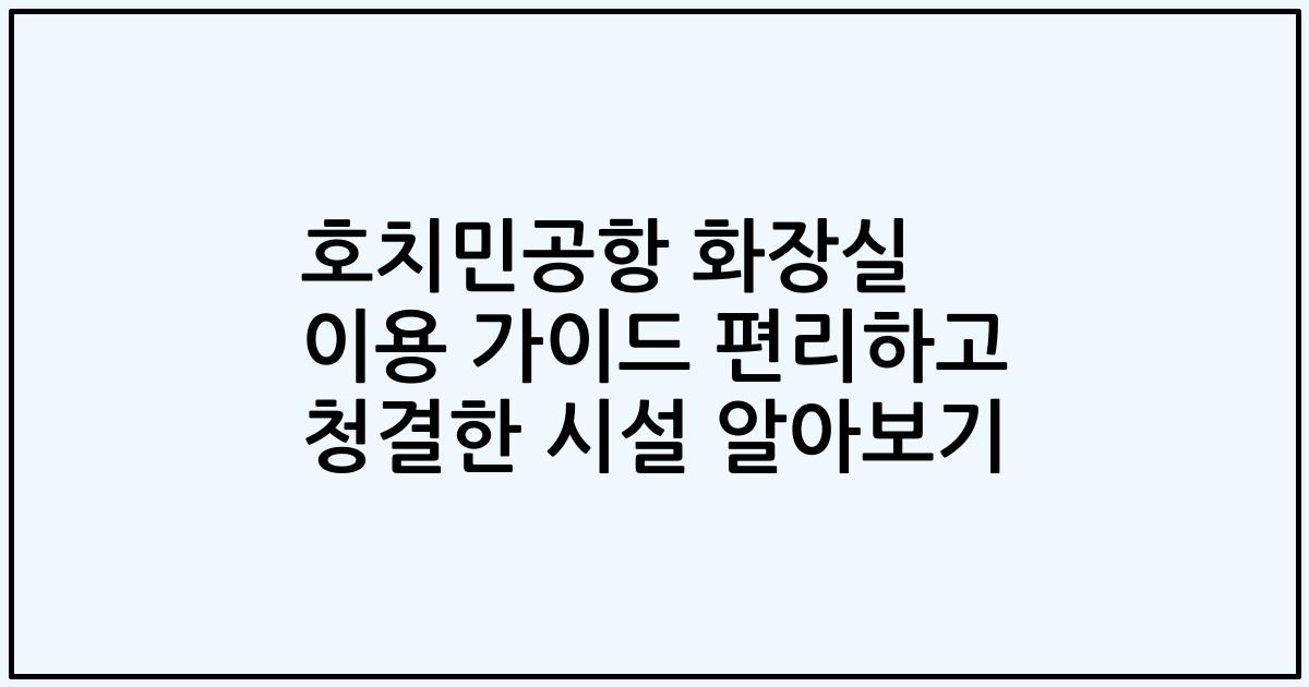 호치민공항 화장실 이용 가이드 편리하고 청결한 시설 알아보기