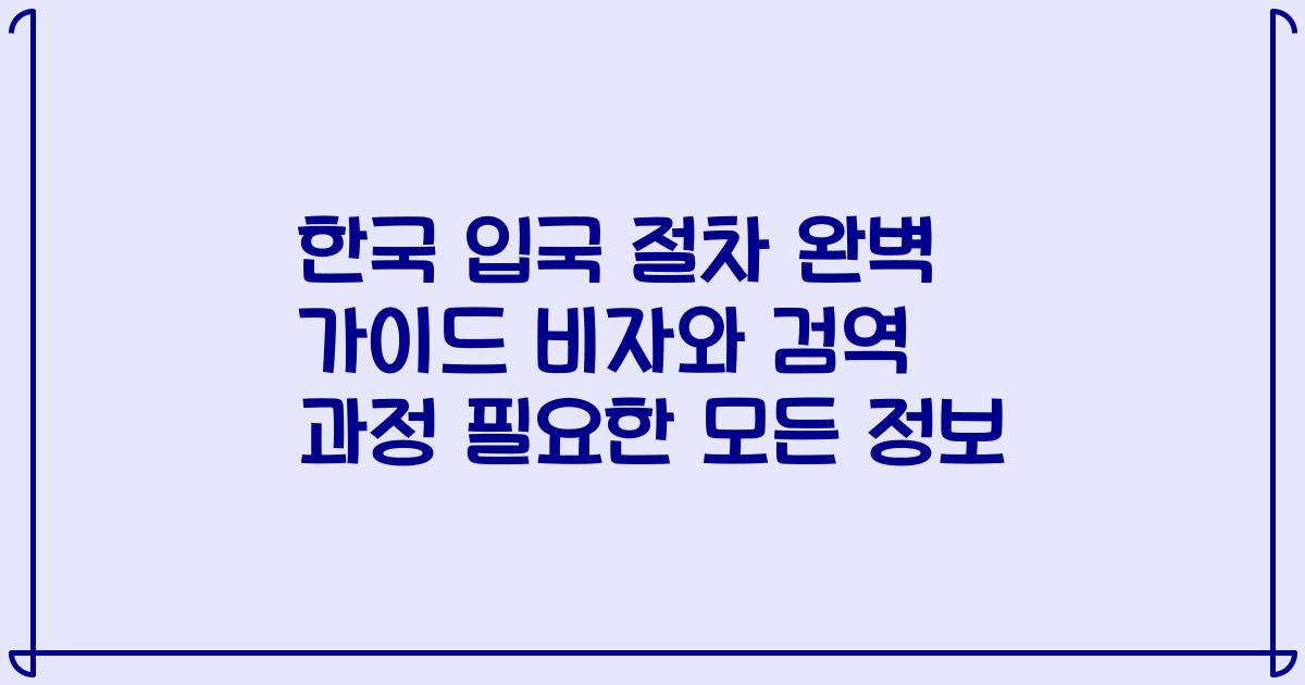 한국 입국 절차 완벽 가이드 비자와 검역 과정 필요한 모든 정보