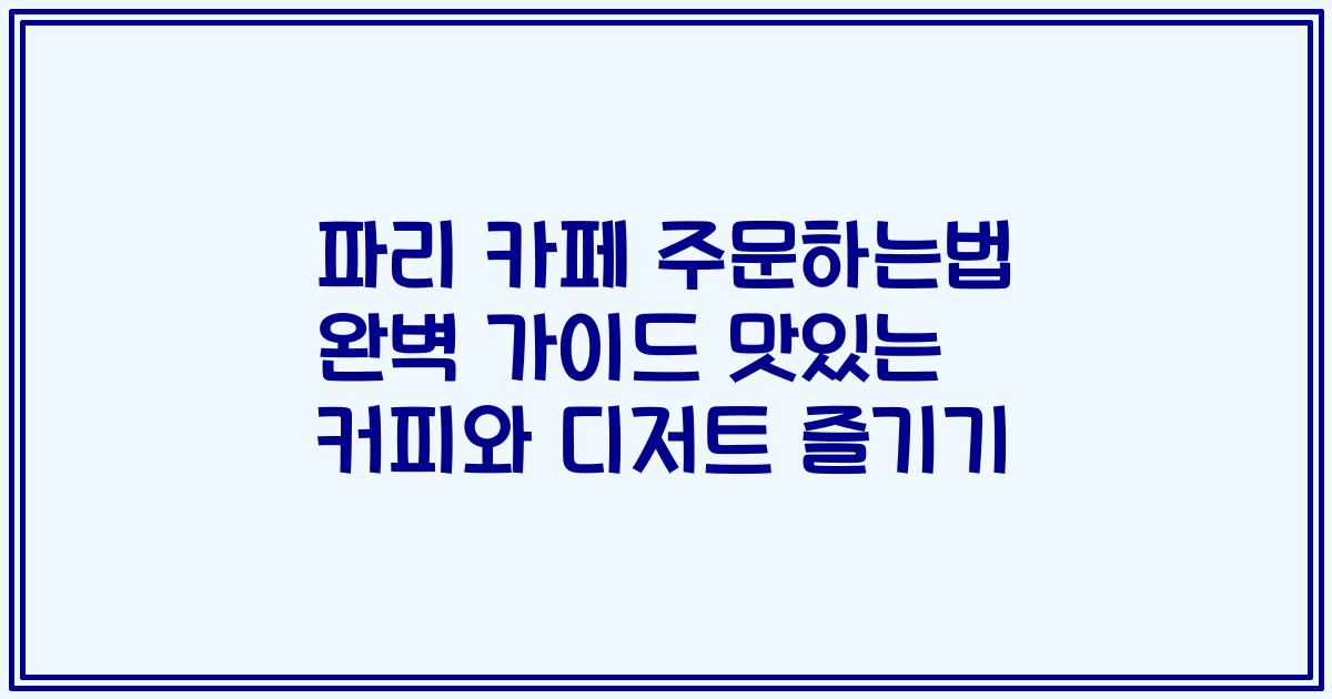 파리 카페 주문하는법 완벽 가이드 맛있는 커피와 디저트 즐기기
