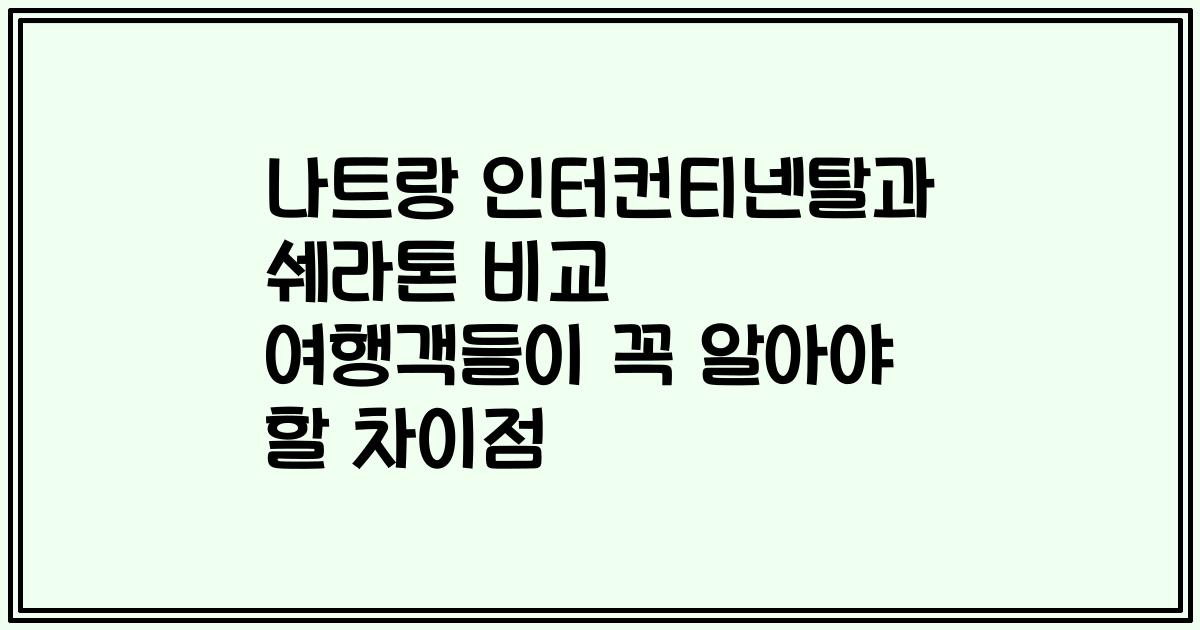 나트랑 인터컨티넨탈과 쉐라톤 비교 여행객들이 꼭 알아야 할 차이점