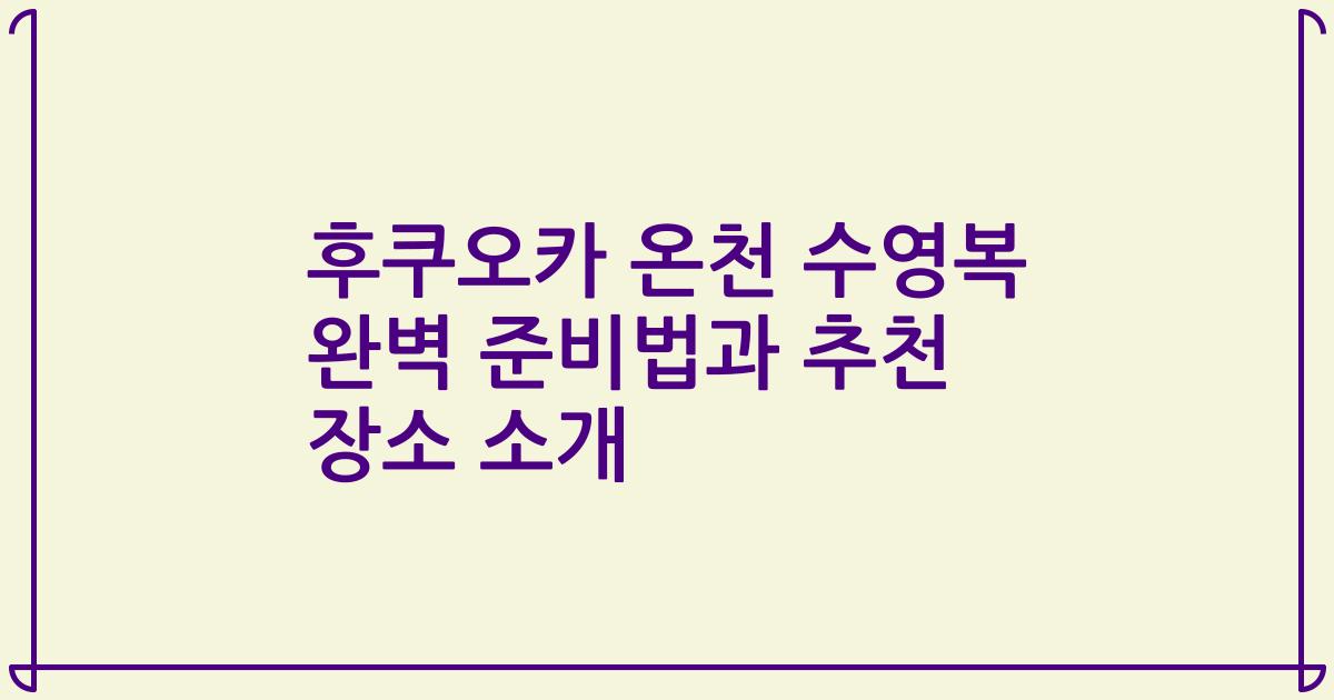 후쿠오카 온천 수영복 완벽 준비법과 추천 장소 소개