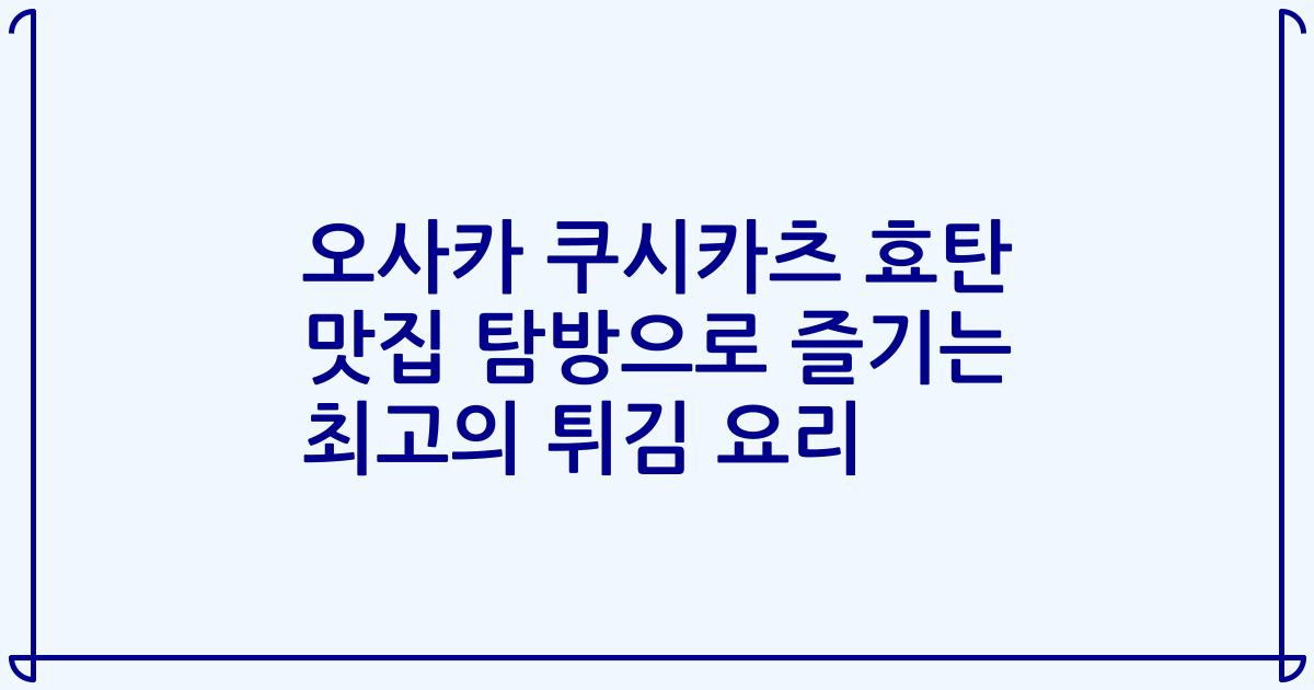 오사카 쿠시카츠 효탄 맛집 탐방으로 즐기는 최고의 튀김 요리