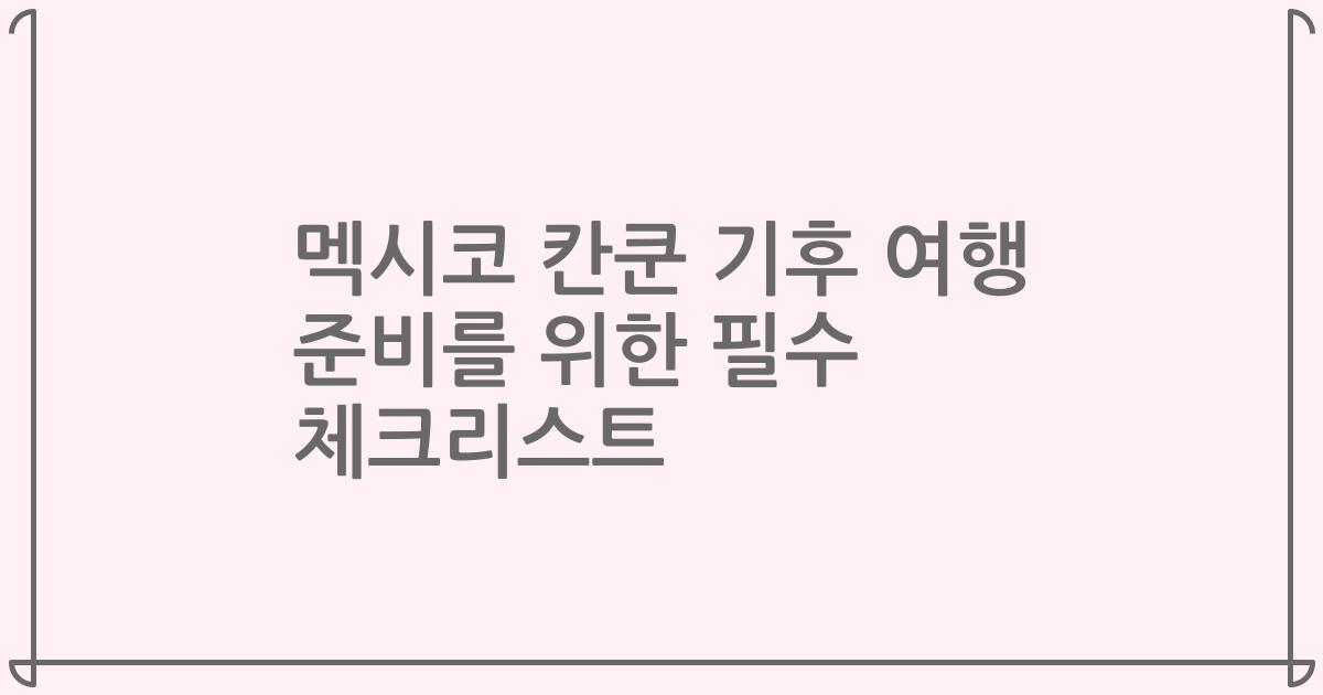 멕시코 칸쿤 기후 여행 준비를 위한 필수 체크리스트
