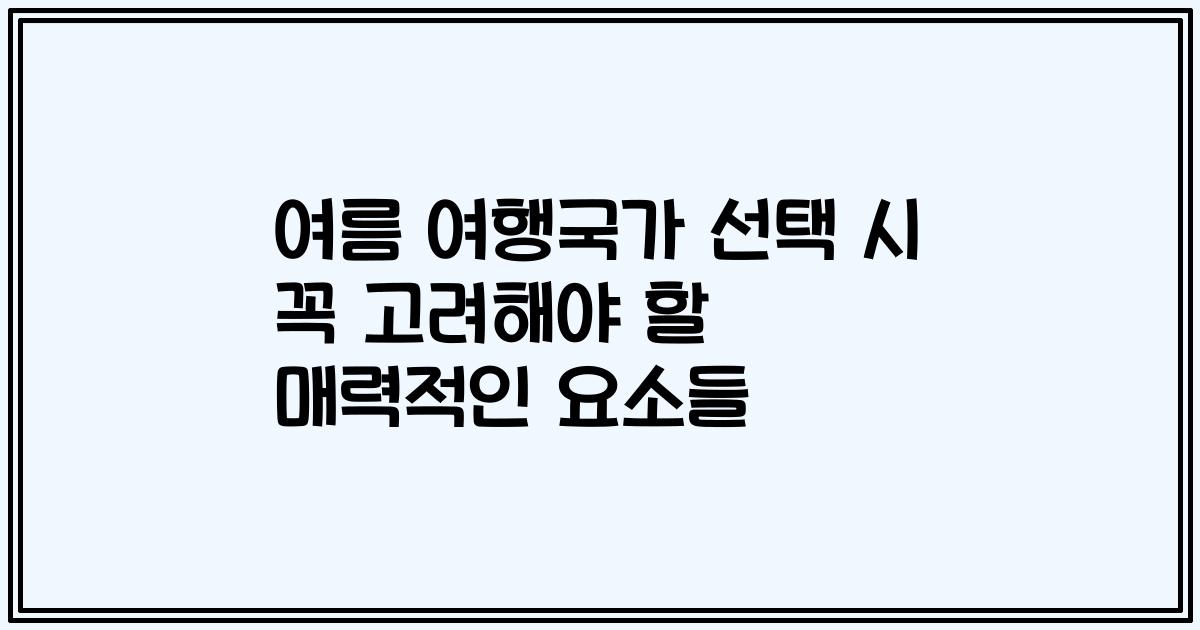 여름 여행국가 선택 시 꼭 고려해야 할 매력적인 요소들