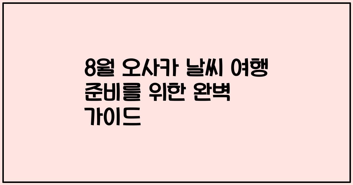 8월 오사카 날씨 여행 준비를 위한 완벽 가이드