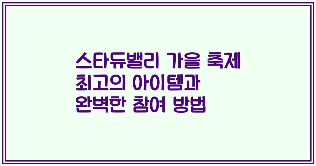스타듀밸리 가을 축제 최고의 아이템과 완벽한 참여 방법