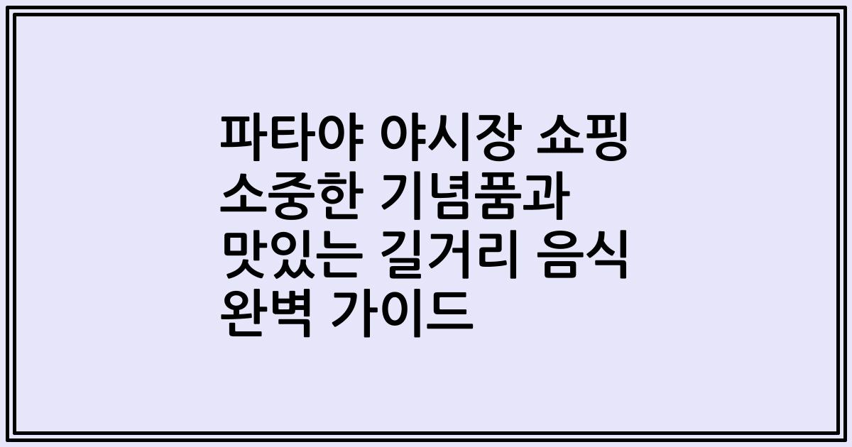 파타야 야시장 쇼핑 소중한 기념품과 맛있는 길거리 음식 완벽 가이드