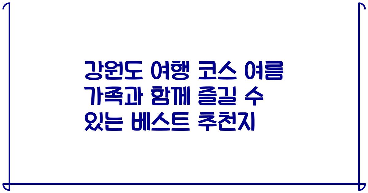 강원도 여행 코스 여름 가족과 함께 즐길 수 있는 베스트 추천지