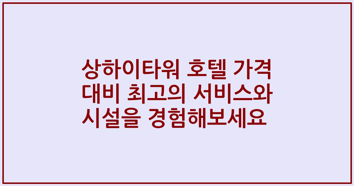 상하이타워 호텔 가격 대비 최고의 서비스와 시설을 경험해보세요