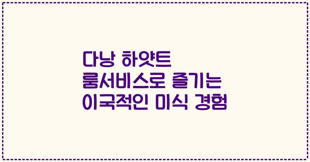 다낭 하얏트 룸서비스로 즐기는 이국적인 미식 경험