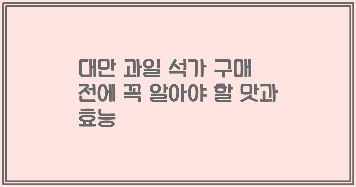대만 과일 석가 구매 전에 꼭 알아야 할 맛과 효능