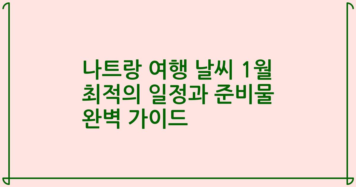 나트랑 여행 날씨 1월 최적의 일정과 준비물 완벽 가이드