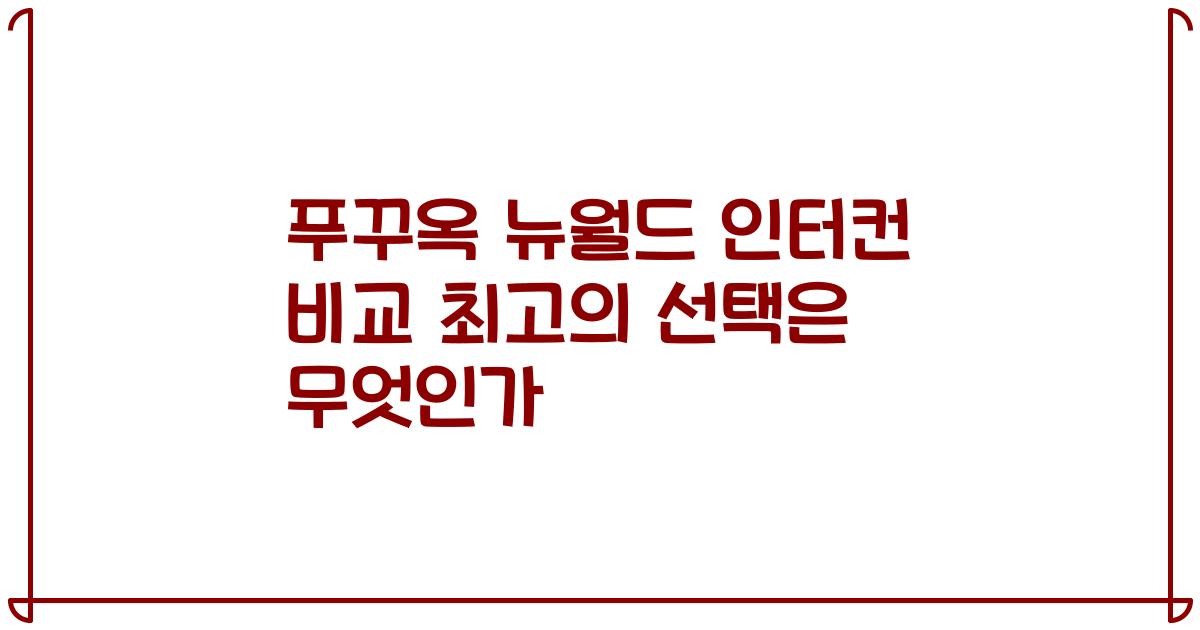 푸꾸옥 뉴월드 인터컨 비교 최고의 선택은 무엇인가