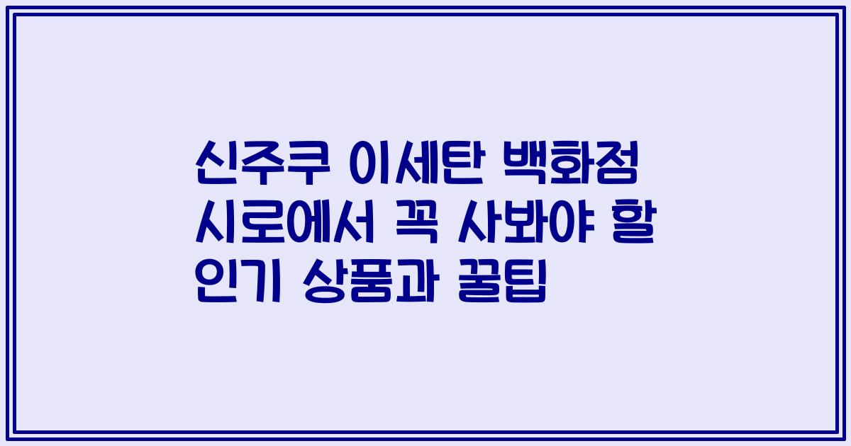 신주쿠 이세탄 백화점 시로에서 꼭 사봐야 할 인기 상품과 꿀팁