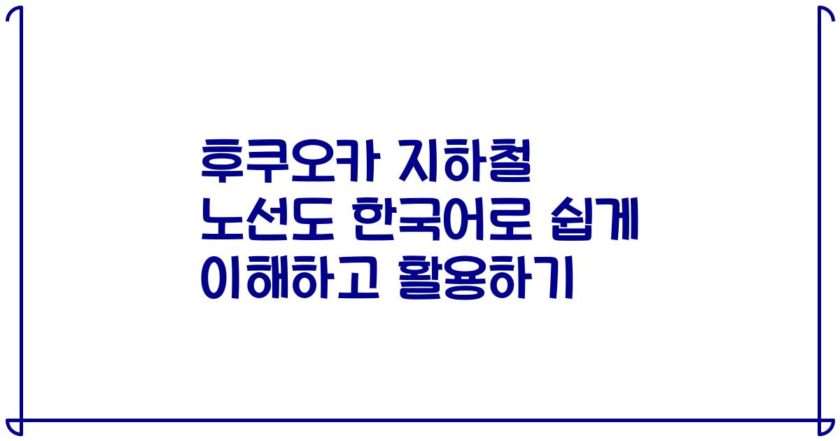 후쿠오카 지하철 노선도 한국어로 쉽게 이해하고 활용하기