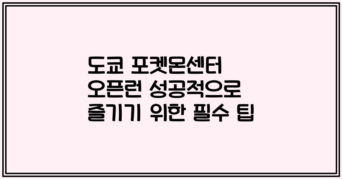도쿄 포켓몬센터 오픈런 성공적으로 즐기기 위한 필수 팁