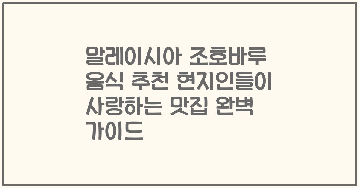 말레이시아 조호바루 음식 추천 현지인들이 사랑하는 맛집 완벽 가이드