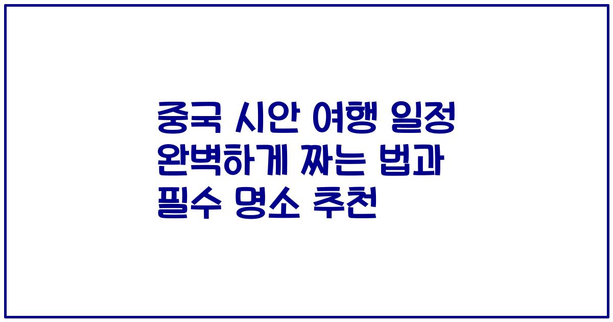 중국 시안 여행 일정 완벽하게 짜는 법과 필수 명소 추천