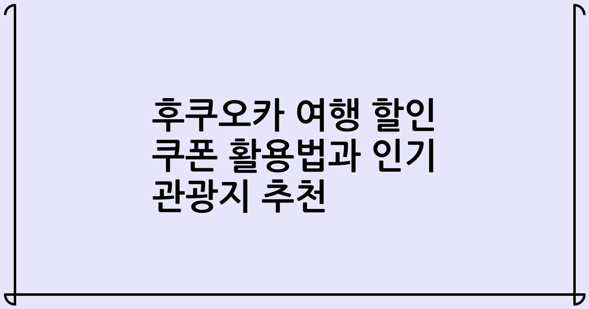 후쿠오카 여행 할인 쿠폰 활용법과 인기 관광지 추천