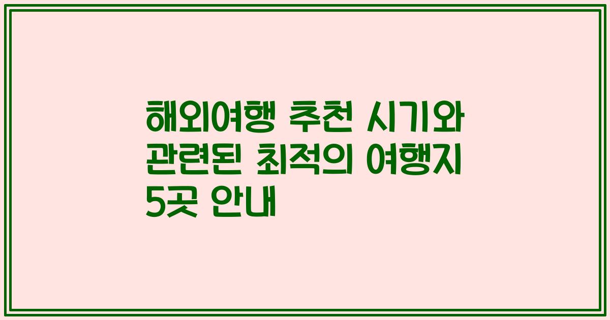 해외여행 추천 시기와 관련된 최적의 여행지 5곳 안내