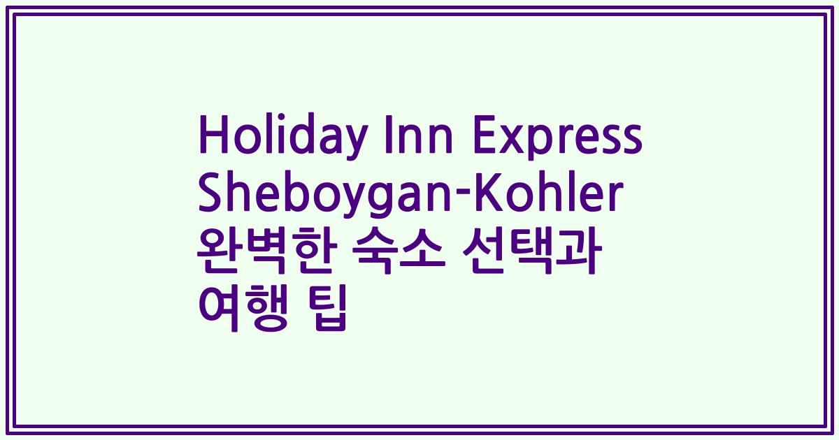 Holiday Inn Express Sheboygan-Kohler 완벽한 숙소 선택과 여행 팁