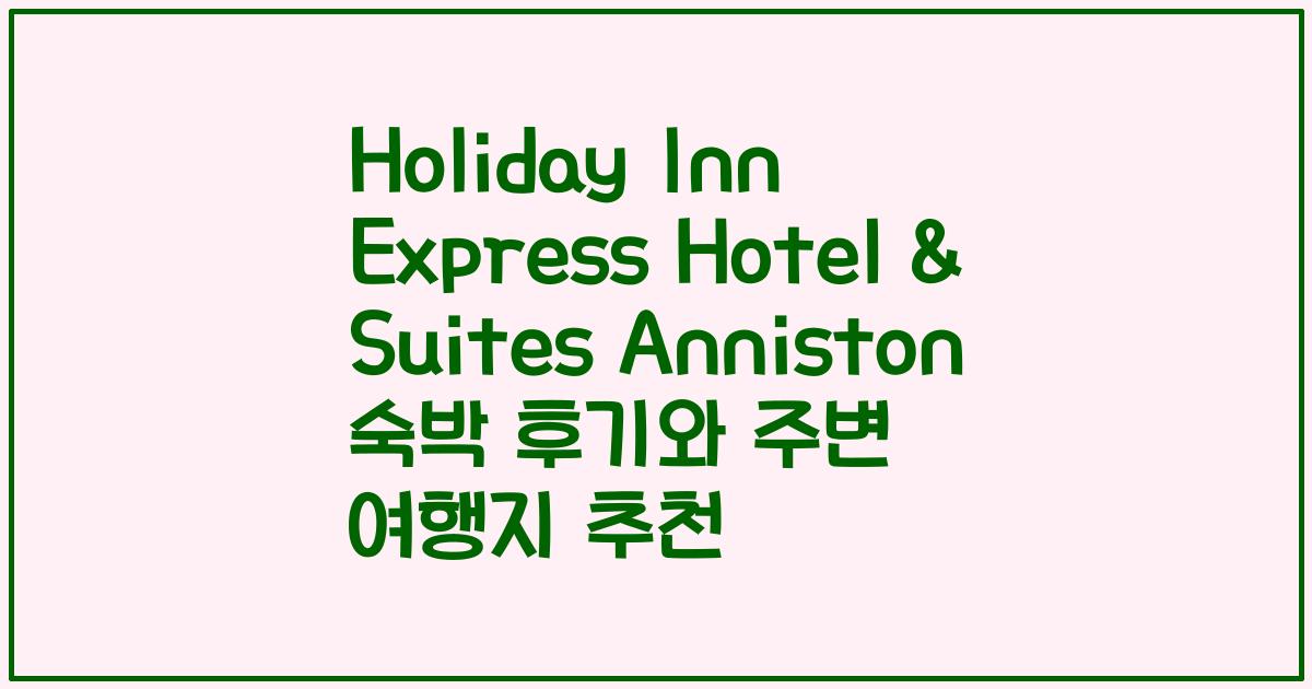 Holiday Inn Express Hotel & Suites Anniston 숙박 후기와 주변 여행지 추천