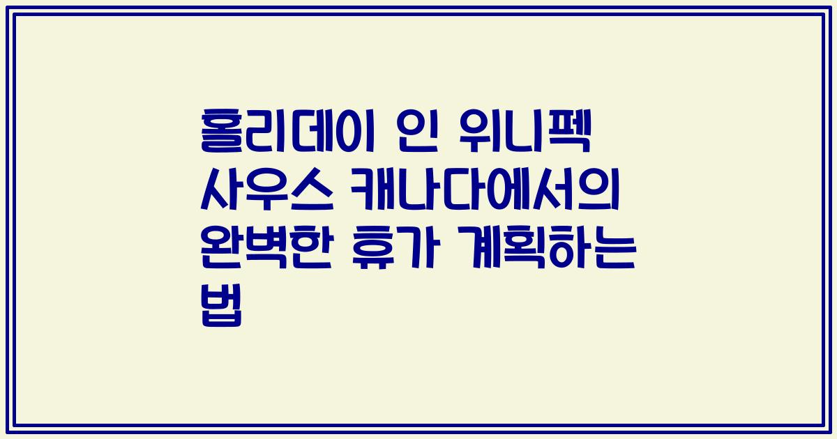 홀리데이 인 위니펙 사우스 캐나다에서의 완벽한 휴가 계획하는 법