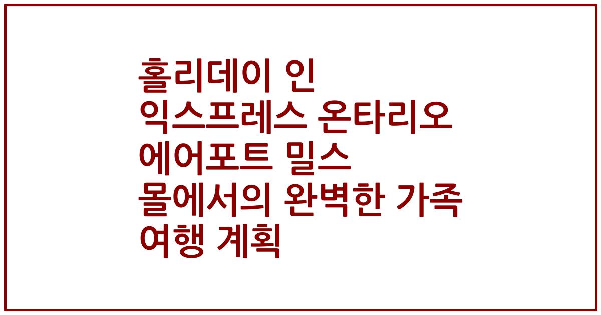홀리데이 인 익스프레스 온타리오 에어포트 밀스 몰에서의 완벽한 가족 여행 계획