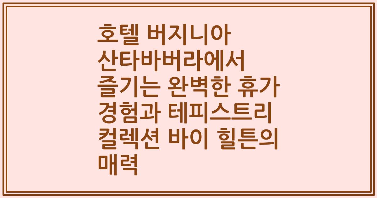 호텔 버지니아 산타바버라에서 즐기는 완벽한 휴가 경험과 테피스트리 컬렉션 바이 힐튼의 매력