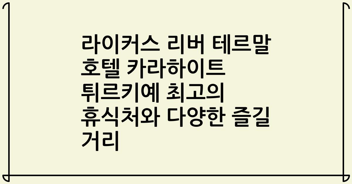 라이커스 리버 테르말 호텔 카라하이트 튀르키예 최고의 휴식처와 다양한 즐길 거리