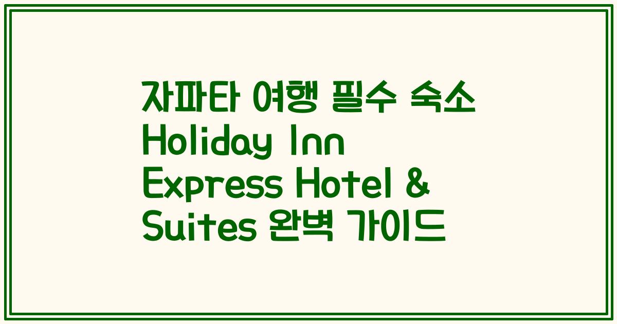 자파타 여행 필수 숙소 Holiday Inn Express Hotel & Suites 완벽 가이드