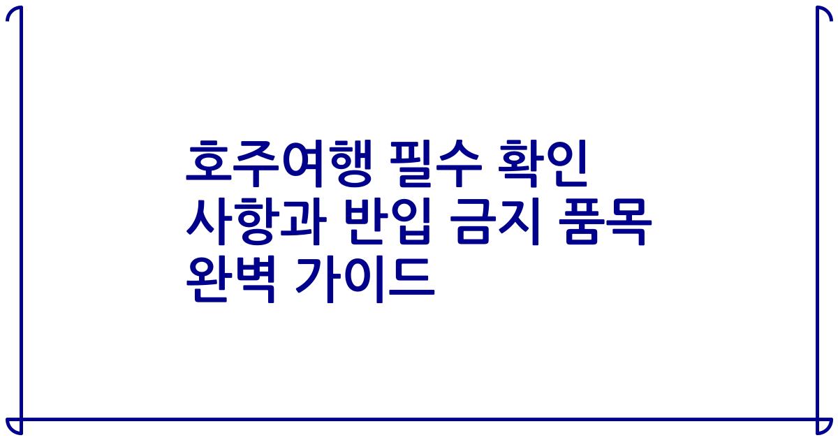 호주여행 필수 확인 사항과 반입 금지 품목 완벽 가이드