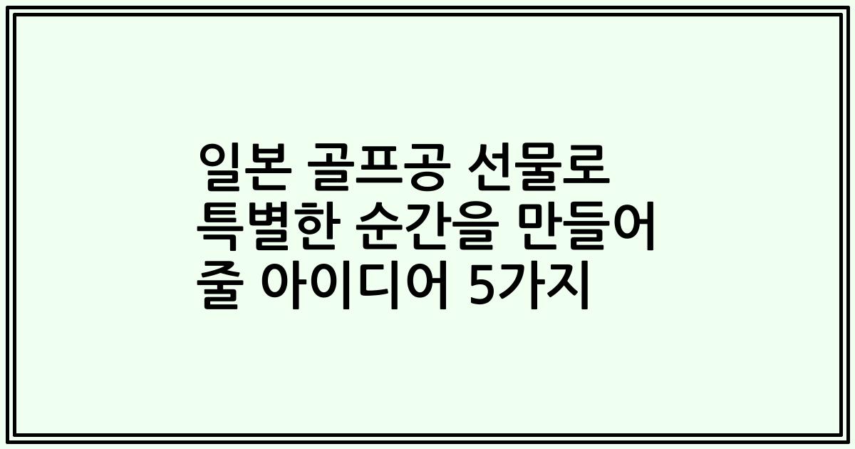일본 골프공 선물로 특별한 순간을 만들어 줄 아이디어 5가지